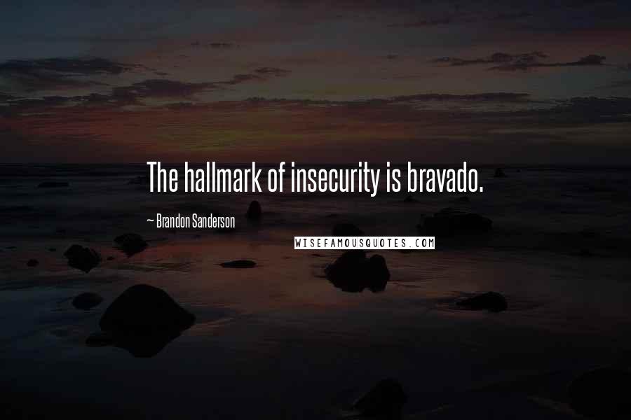 Brandon Sanderson Quotes: The hallmark of insecurity is bravado.