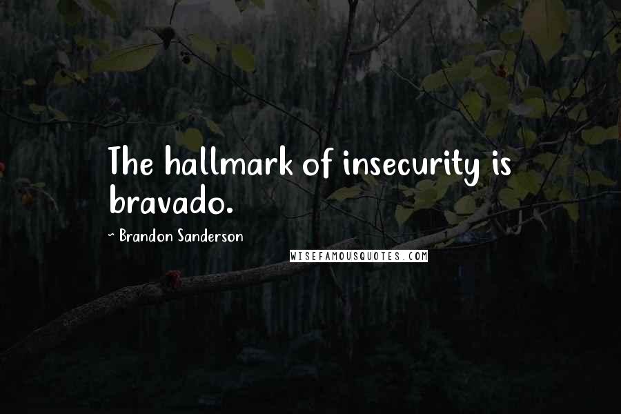 Brandon Sanderson Quotes: The hallmark of insecurity is bravado.