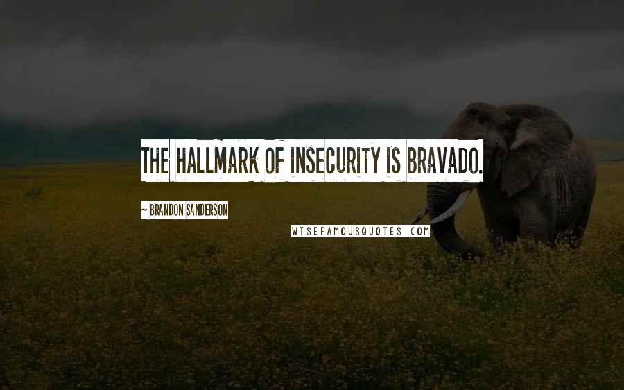 Brandon Sanderson Quotes: The hallmark of insecurity is bravado.