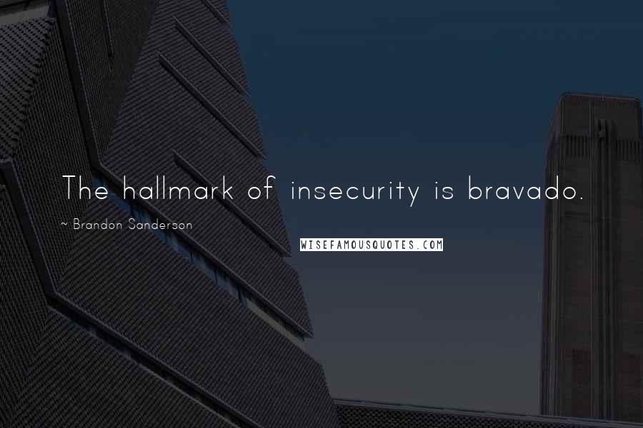 Brandon Sanderson Quotes: The hallmark of insecurity is bravado.