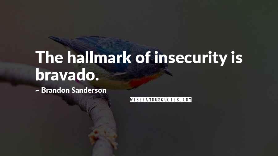 Brandon Sanderson Quotes: The hallmark of insecurity is bravado.