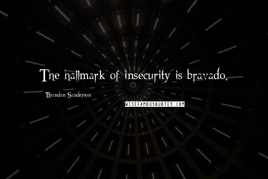 Brandon Sanderson Quotes: The hallmark of insecurity is bravado.