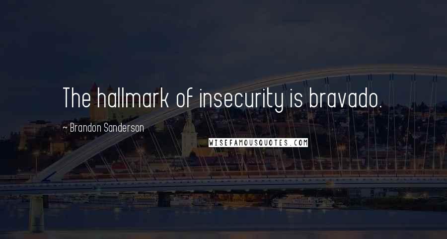 Brandon Sanderson Quotes: The hallmark of insecurity is bravado.