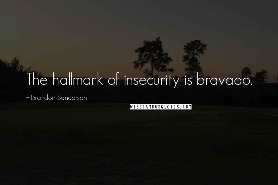 Brandon Sanderson Quotes: The hallmark of insecurity is bravado.