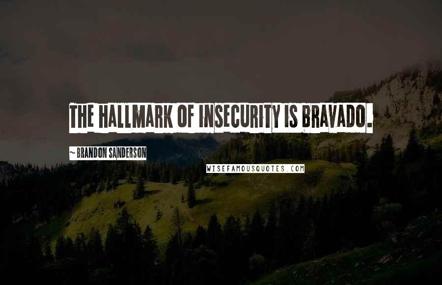 Brandon Sanderson Quotes: The hallmark of insecurity is bravado.