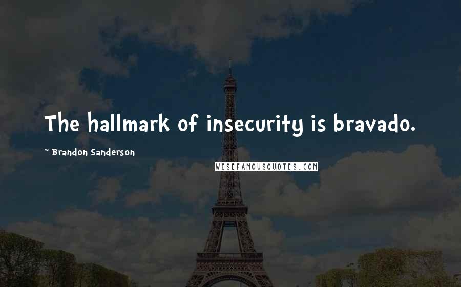 Brandon Sanderson Quotes: The hallmark of insecurity is bravado.