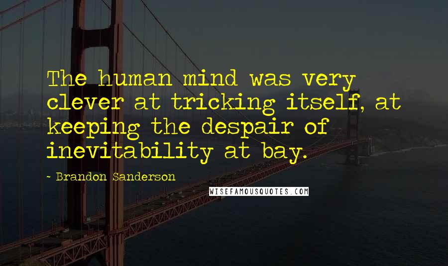 Brandon Sanderson Quotes: The human mind was very clever at tricking itself, at keeping the despair of inevitability at bay.