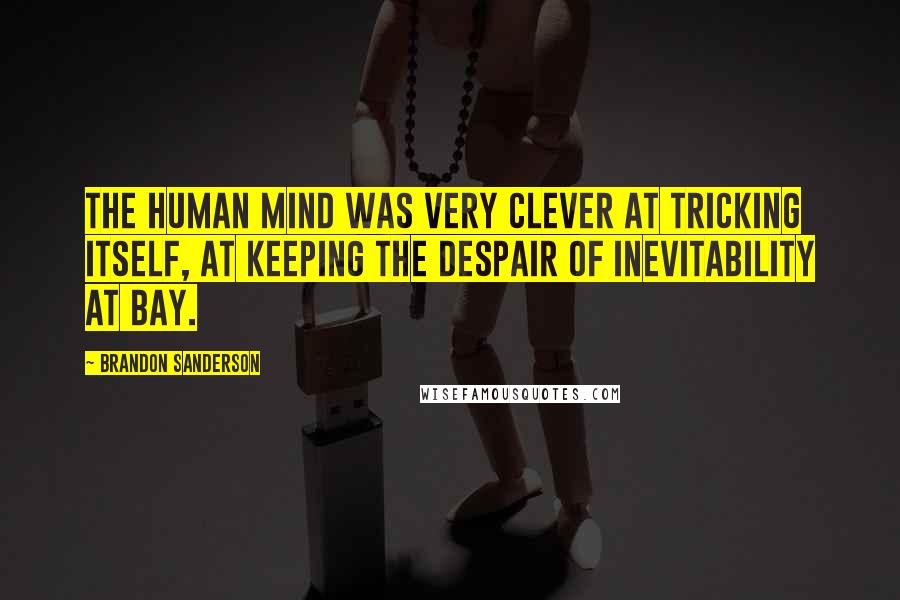 Brandon Sanderson Quotes: The human mind was very clever at tricking itself, at keeping the despair of inevitability at bay.