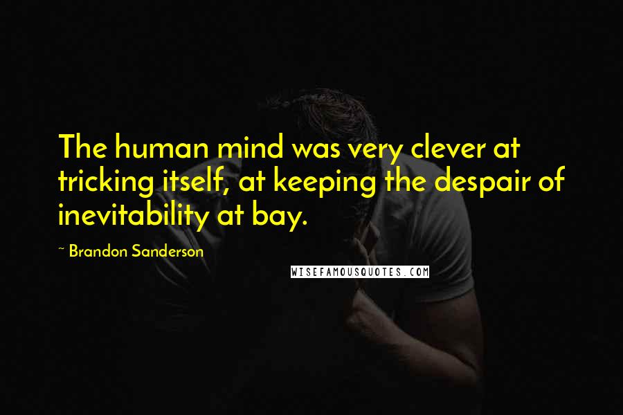 Brandon Sanderson Quotes: The human mind was very clever at tricking itself, at keeping the despair of inevitability at bay.