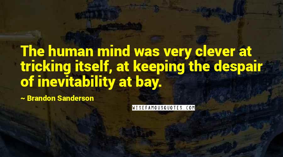 Brandon Sanderson Quotes: The human mind was very clever at tricking itself, at keeping the despair of inevitability at bay.