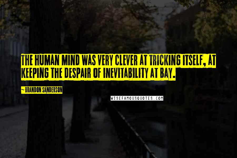 Brandon Sanderson Quotes: The human mind was very clever at tricking itself, at keeping the despair of inevitability at bay.