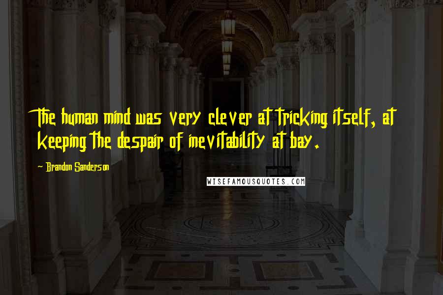 Brandon Sanderson Quotes: The human mind was very clever at tricking itself, at keeping the despair of inevitability at bay.
