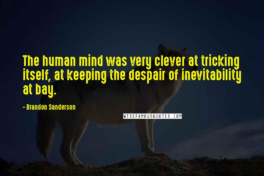 Brandon Sanderson Quotes: The human mind was very clever at tricking itself, at keeping the despair of inevitability at bay.