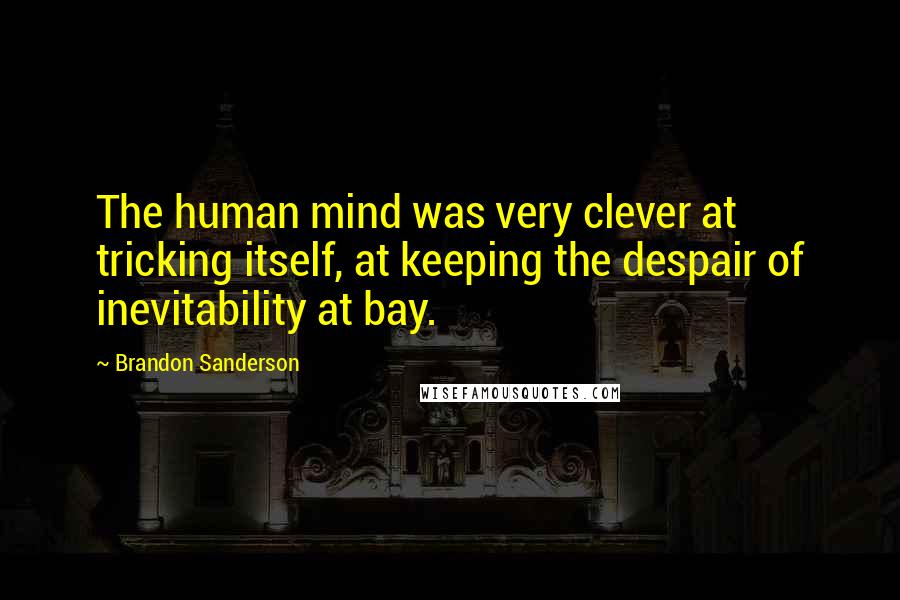 Brandon Sanderson Quotes: The human mind was very clever at tricking itself, at keeping the despair of inevitability at bay.