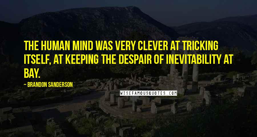 Brandon Sanderson Quotes: The human mind was very clever at tricking itself, at keeping the despair of inevitability at bay.
