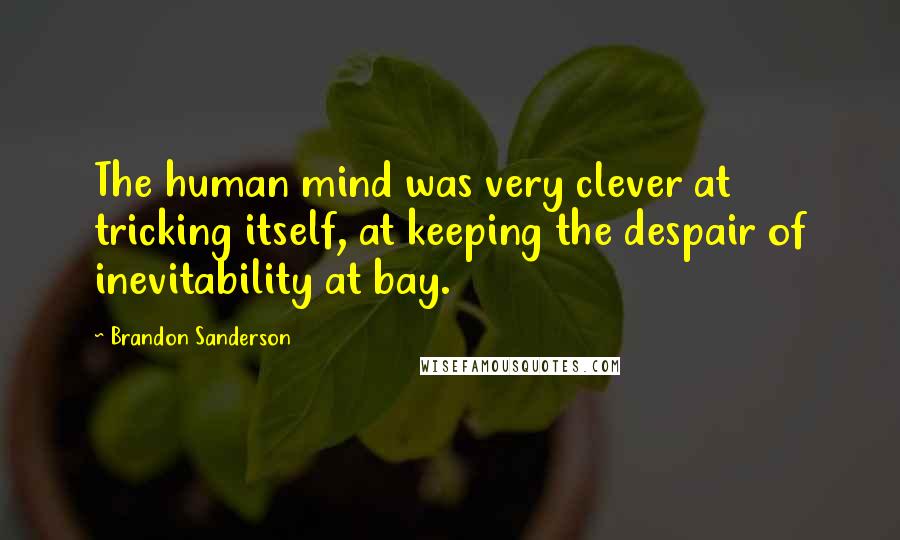 Brandon Sanderson Quotes: The human mind was very clever at tricking itself, at keeping the despair of inevitability at bay.
