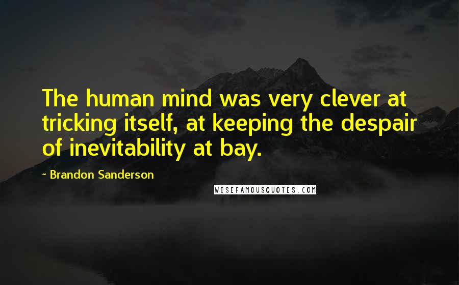 Brandon Sanderson Quotes: The human mind was very clever at tricking itself, at keeping the despair of inevitability at bay.