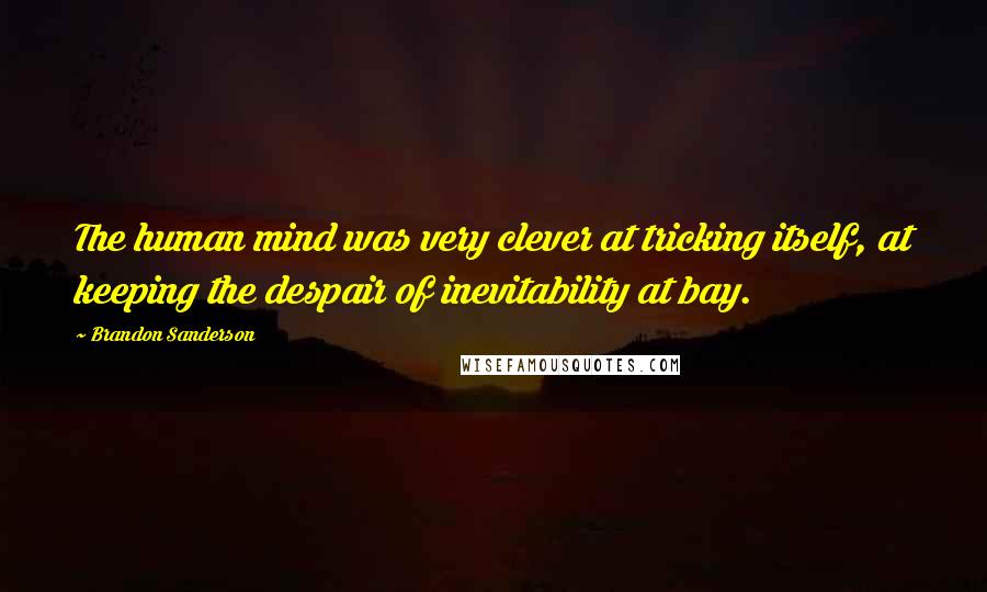 Brandon Sanderson Quotes: The human mind was very clever at tricking itself, at keeping the despair of inevitability at bay.