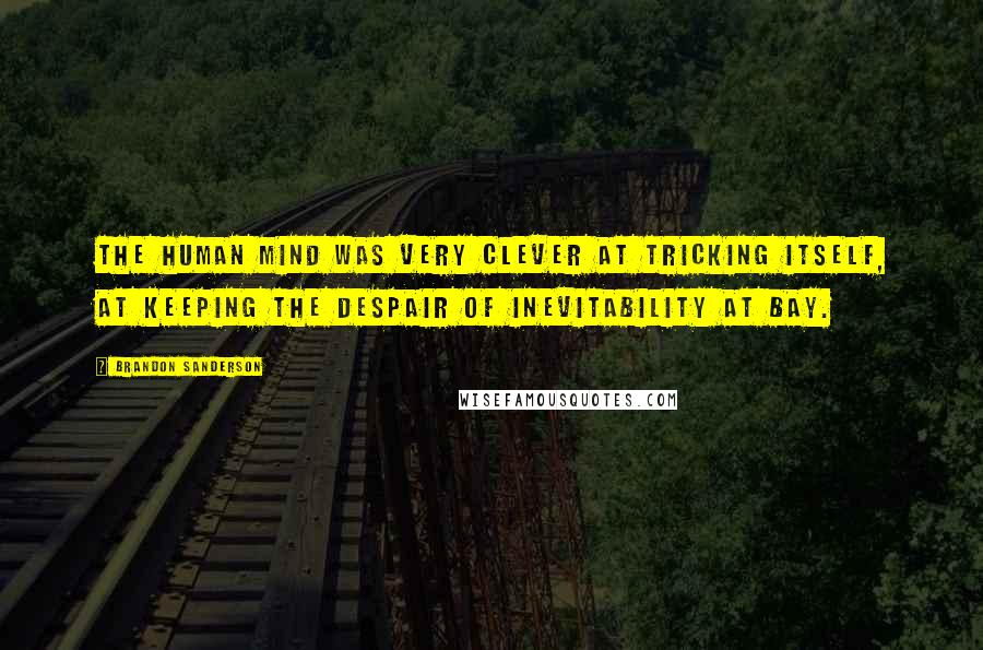 Brandon Sanderson Quotes: The human mind was very clever at tricking itself, at keeping the despair of inevitability at bay.