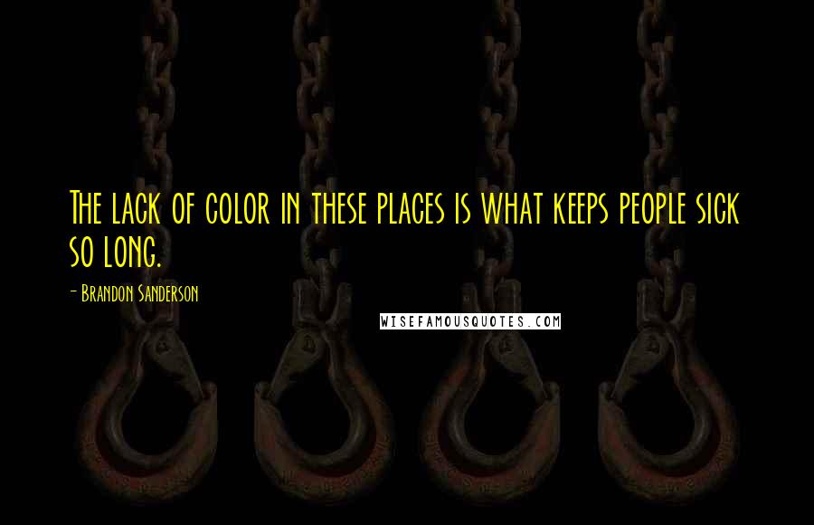 Brandon Sanderson Quotes: The lack of color in these places is what keeps people sick so long.