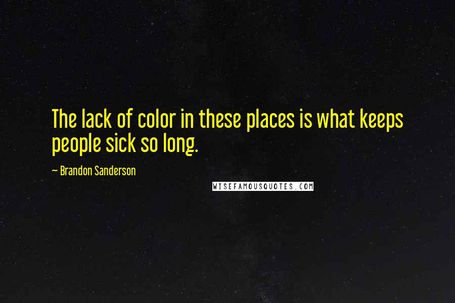 Brandon Sanderson Quotes: The lack of color in these places is what keeps people sick so long.