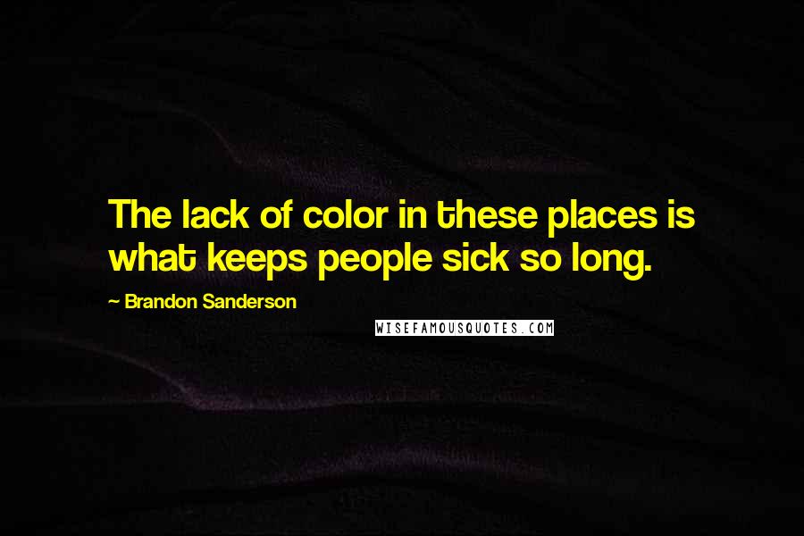 Brandon Sanderson Quotes: The lack of color in these places is what keeps people sick so long.