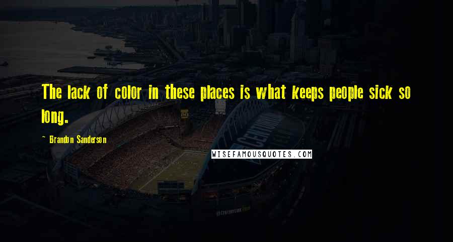 Brandon Sanderson Quotes: The lack of color in these places is what keeps people sick so long.
