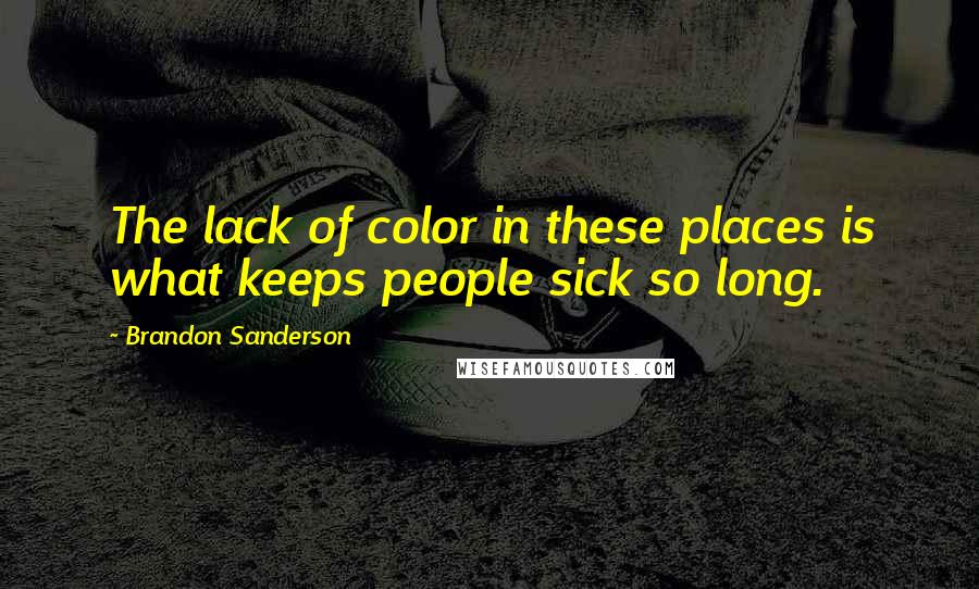 Brandon Sanderson Quotes: The lack of color in these places is what keeps people sick so long.