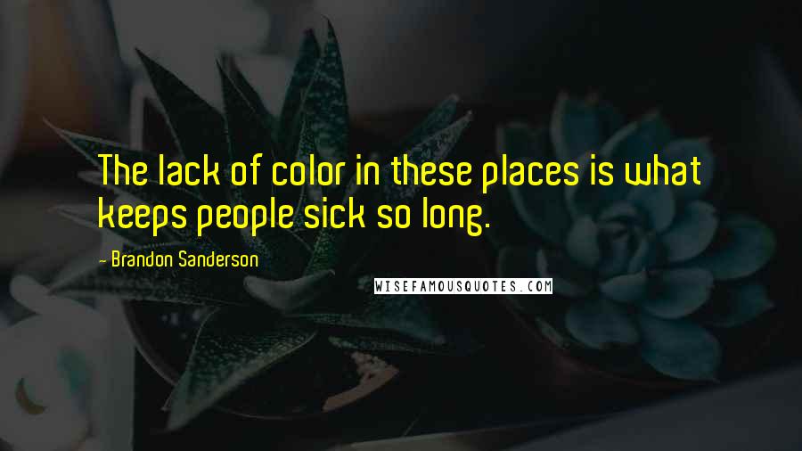 Brandon Sanderson Quotes: The lack of color in these places is what keeps people sick so long.