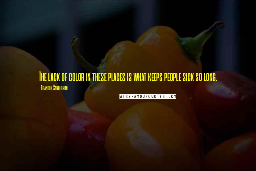 Brandon Sanderson Quotes: The lack of color in these places is what keeps people sick so long.