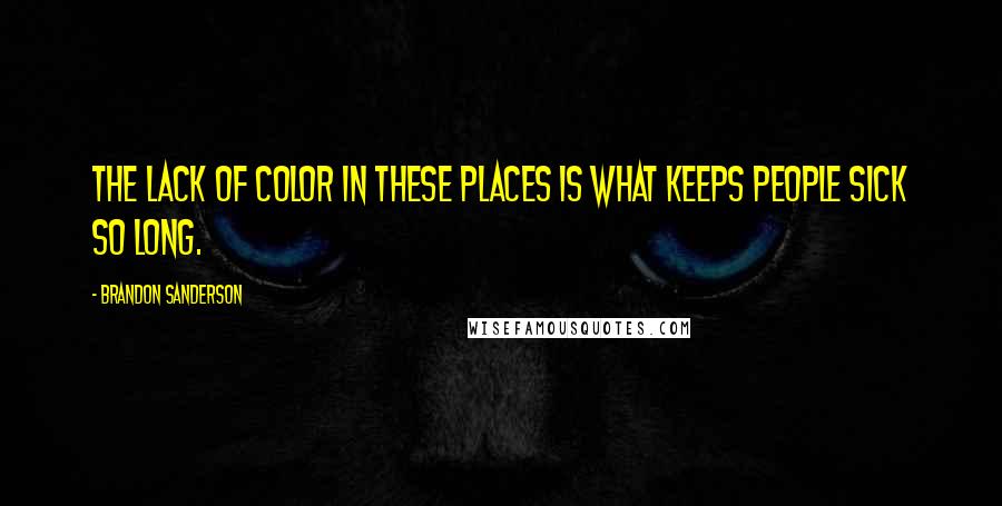 Brandon Sanderson Quotes: The lack of color in these places is what keeps people sick so long.