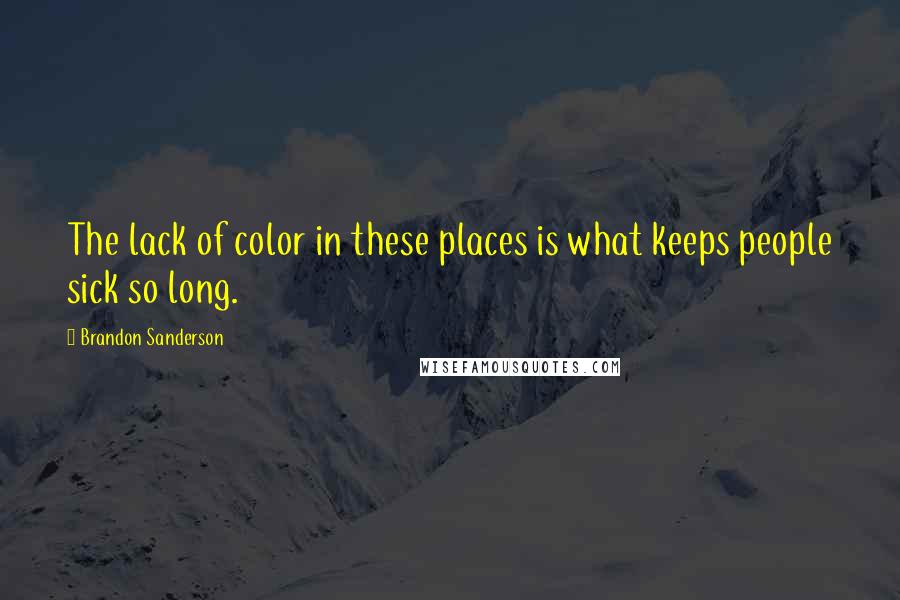 Brandon Sanderson Quotes: The lack of color in these places is what keeps people sick so long.
