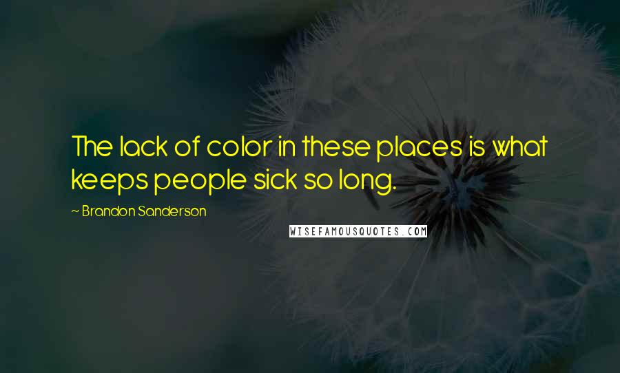 Brandon Sanderson Quotes: The lack of color in these places is what keeps people sick so long.