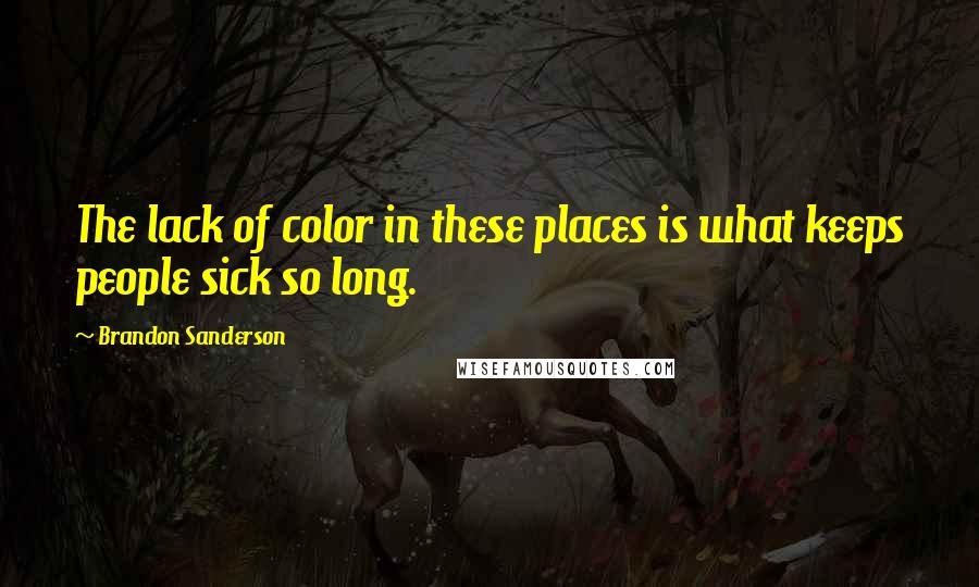 Brandon Sanderson Quotes: The lack of color in these places is what keeps people sick so long.