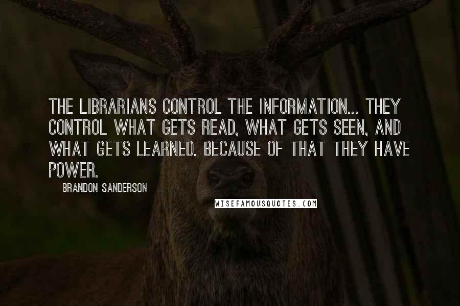 Brandon Sanderson Quotes: The Librarians control the information... They control what gets read, what gets seen, and what gets learned. Because of that they have power.