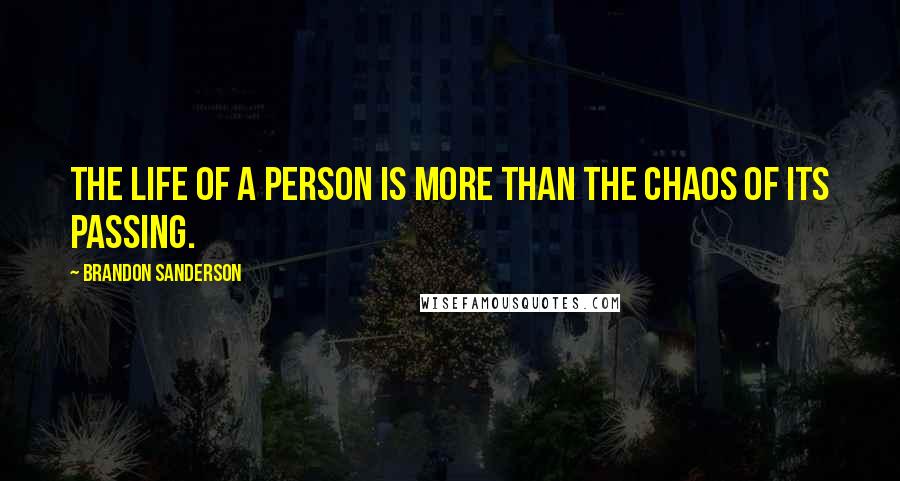 Brandon Sanderson Quotes: The life of a person is more than the chaos of its passing.