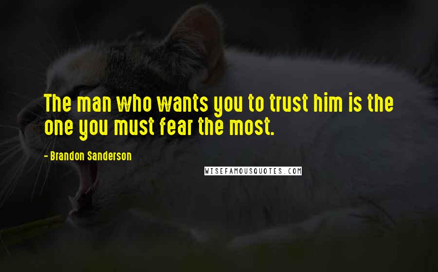 Brandon Sanderson Quotes: The man who wants you to trust him is the one you must fear the most.