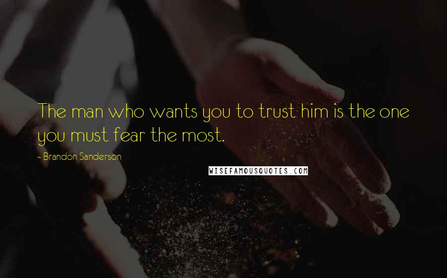 Brandon Sanderson Quotes: The man who wants you to trust him is the one you must fear the most.