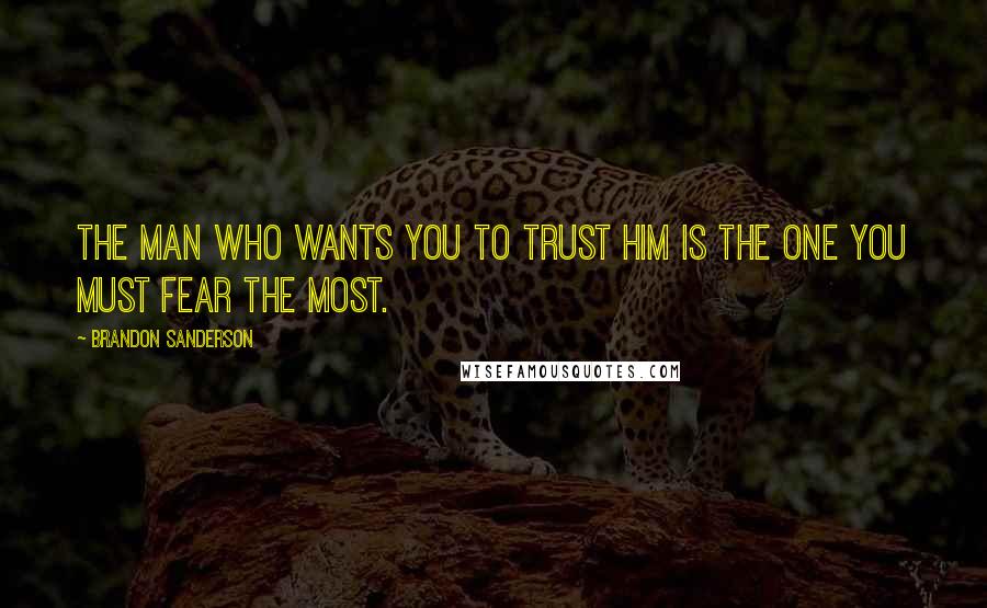 Brandon Sanderson Quotes: The man who wants you to trust him is the one you must fear the most.