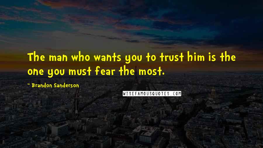 Brandon Sanderson Quotes: The man who wants you to trust him is the one you must fear the most.