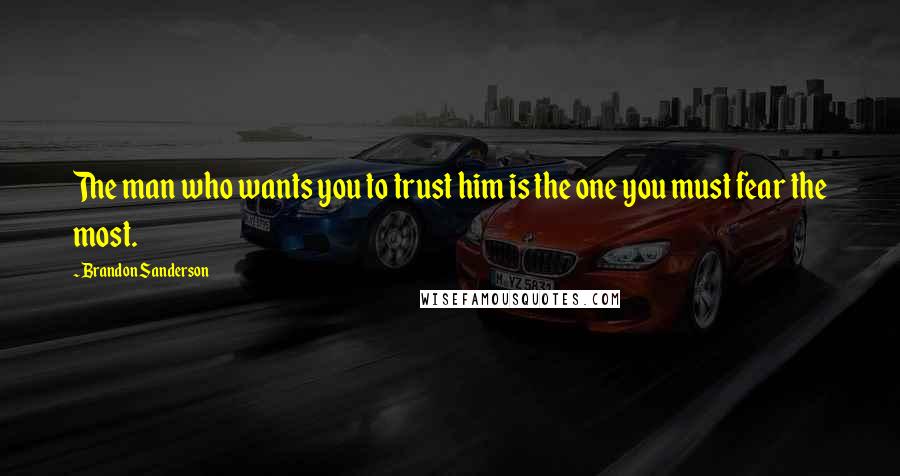 Brandon Sanderson Quotes: The man who wants you to trust him is the one you must fear the most.