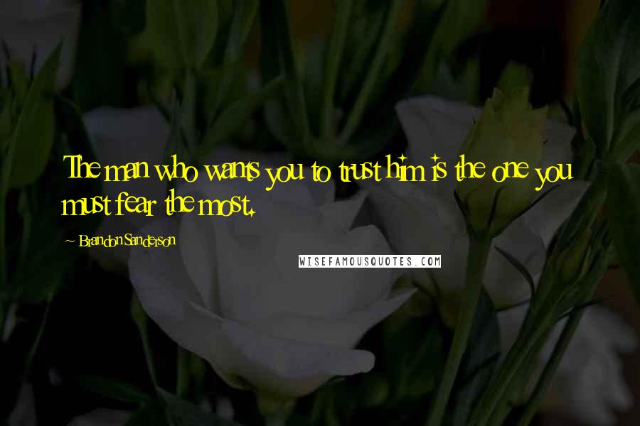 Brandon Sanderson Quotes: The man who wants you to trust him is the one you must fear the most.