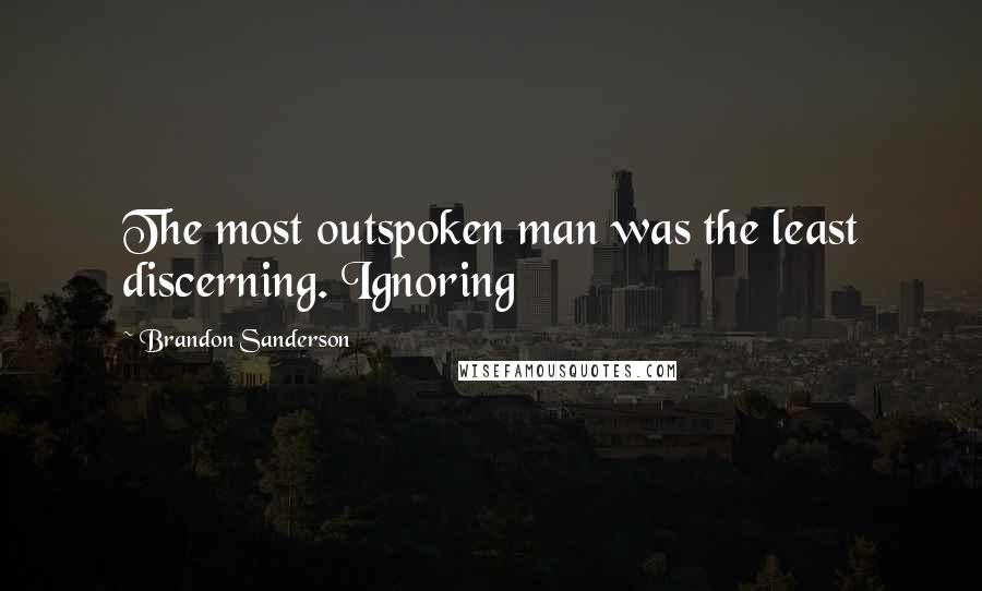 Brandon Sanderson Quotes: The most outspoken man was the least discerning. Ignoring