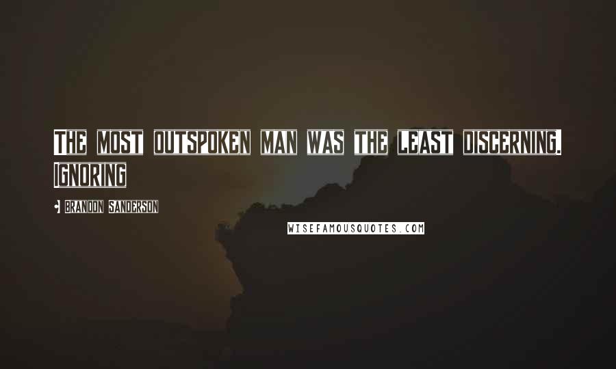 Brandon Sanderson Quotes: The most outspoken man was the least discerning. Ignoring