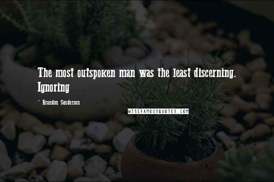 Brandon Sanderson Quotes: The most outspoken man was the least discerning. Ignoring