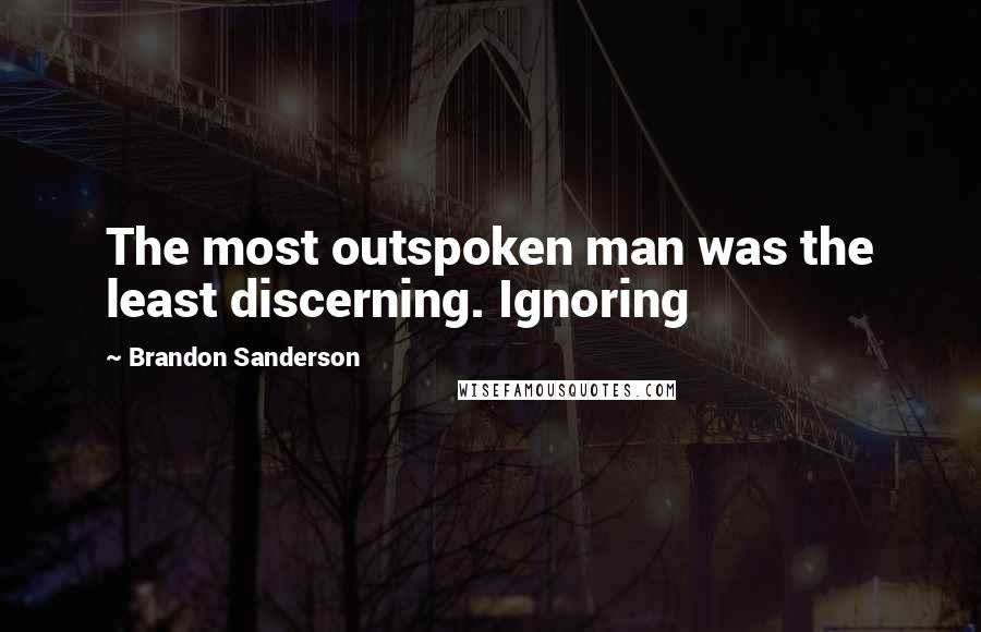 Brandon Sanderson Quotes: The most outspoken man was the least discerning. Ignoring