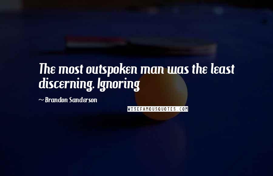 Brandon Sanderson Quotes: The most outspoken man was the least discerning. Ignoring