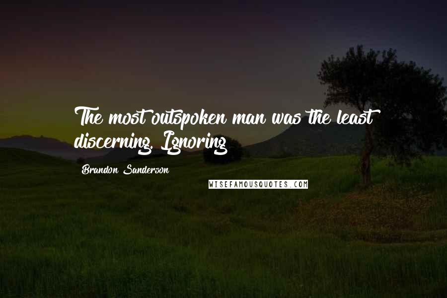 Brandon Sanderson Quotes: The most outspoken man was the least discerning. Ignoring