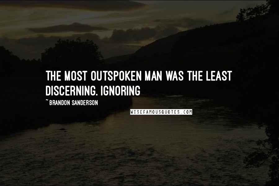 Brandon Sanderson Quotes: The most outspoken man was the least discerning. Ignoring