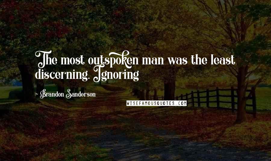 Brandon Sanderson Quotes: The most outspoken man was the least discerning. Ignoring